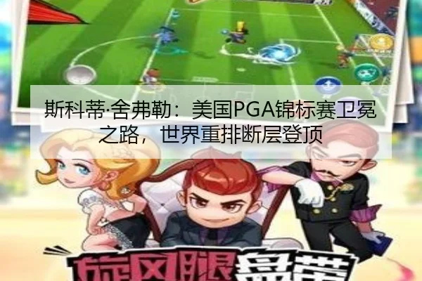 斯科蒂·舍弗勒：美国PGA锦标赛卫冕之路，世界重排断层登顶