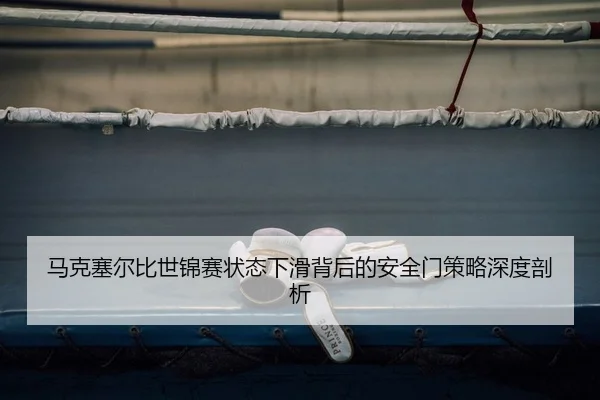 马克塞尔比世锦赛状态下滑背后的安全门策略深度剖析