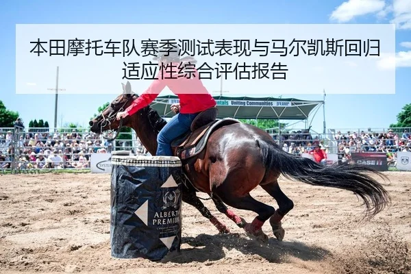 本田摩托车队赛季测试表现与马尔凯斯回归适应性综合评估报告
